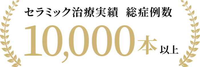 セラミック治療実績 総症例数　10,000本以上